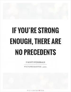 If you’re strong enough, there are no precedents Picture Quote #1