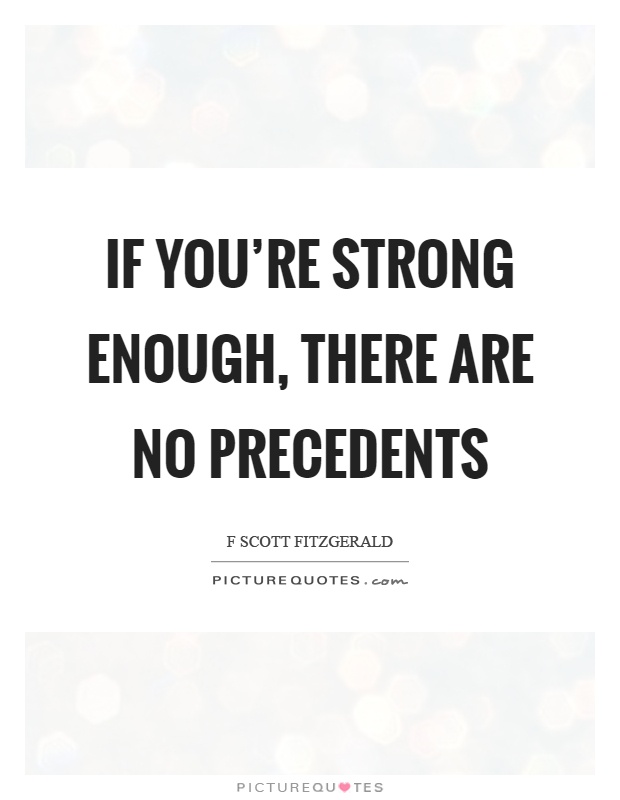 If you're strong enough, there are no precedents Picture Quote #1