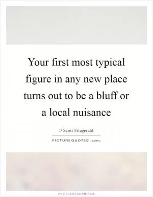 Your first most typical figure in any new place turns out to be a bluff or a local nuisance Picture Quote #1