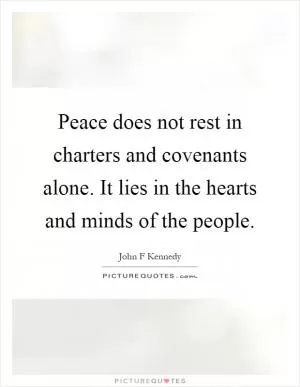 Peace does not rest in charters and covenants alone. It lies in the hearts and minds of the people Picture Quote #1