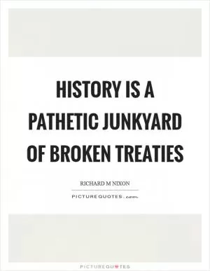 History is a pathetic junkyard of broken treaties Picture Quote #1