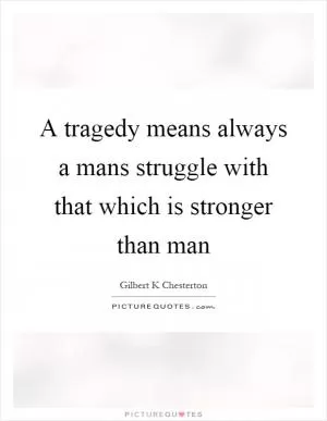 A tragedy means always a mans struggle with that which is stronger than man Picture Quote #1