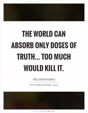 The world can absorb only doses of truth... too much would kill it Picture Quote #1