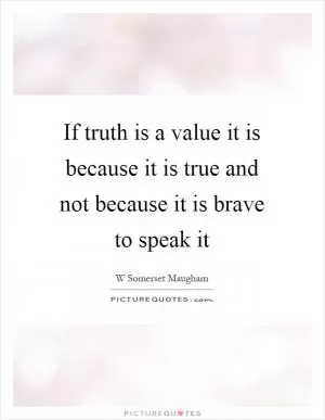 If truth is a value it is because it is true and not because it is brave to speak it Picture Quote #1