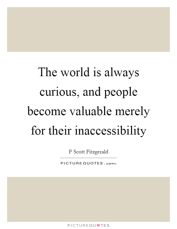 The world is always curious, and people become valuable merely for their inaccessibility Picture Quote #1