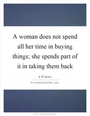 A woman does not spend all her time in buying things; she spends part of it in taking them back Picture Quote #1