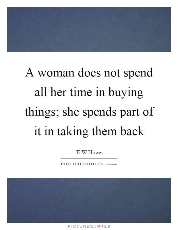 A woman does not spend all her time in buying things; she spends part of it in taking them back Picture Quote #1