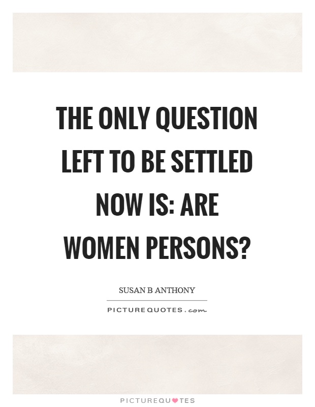 The only question left to be settled now is: Are women persons? Picture Quote #1