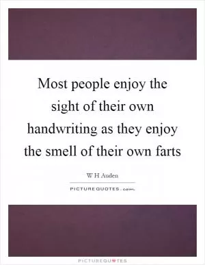 Most people enjoy the sight of their own handwriting as they enjoy the smell of their own farts Picture Quote #1