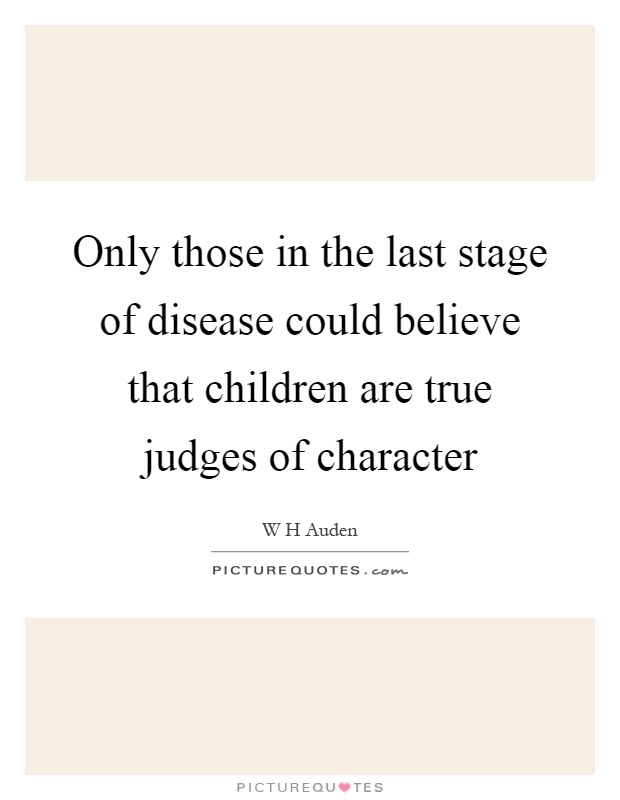 Only those in the last stage of disease could believe that children are true judges of character Picture Quote #1