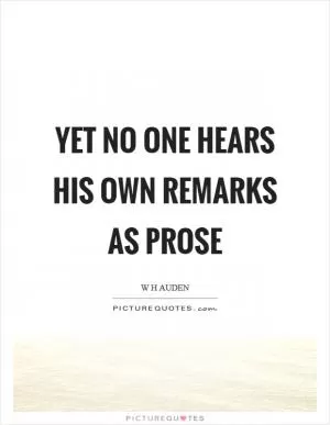 Yet no one hears his own remarks as prose Picture Quote #1