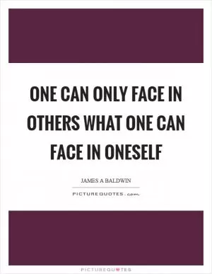 One can only face in others what one can face in oneself Picture Quote #1