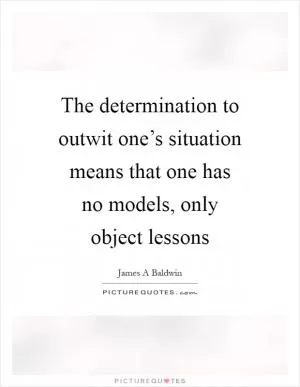 The determination to outwit one’s situation means that one has no models, only object lessons Picture Quote #1