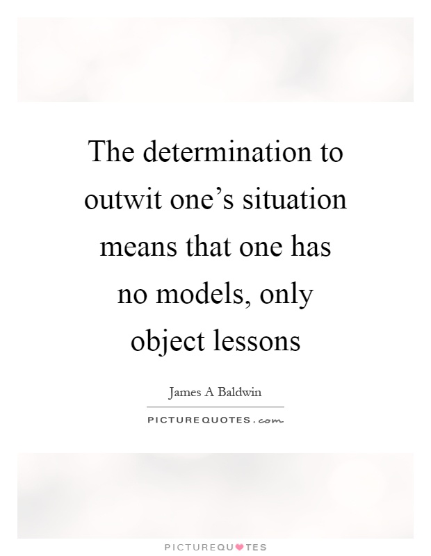 The determination to outwit one's situation means that one has no models, only object lessons Picture Quote #1