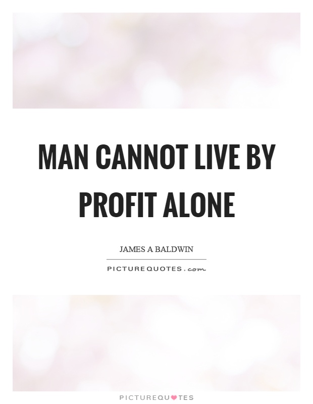 Man cannot live by profit alone Picture Quote #1