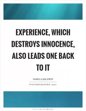Experience, which destroys innocence, also leads one back to it Picture Quote #1