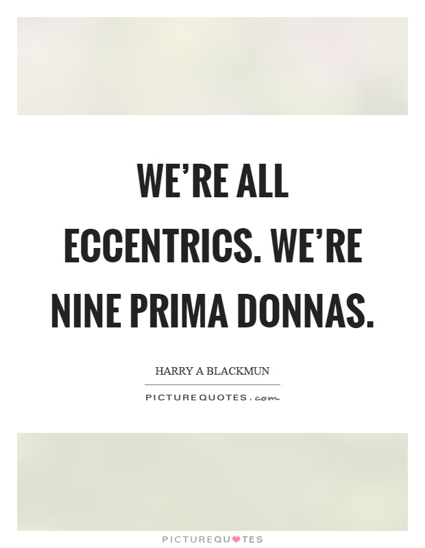 We're all eccentrics. We're nine prima donnas Picture Quote #1