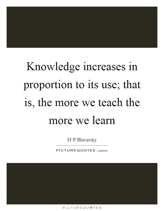 Knowledge increases in proportion to its use; that is, the more we teach the more we learn Picture Quote #1