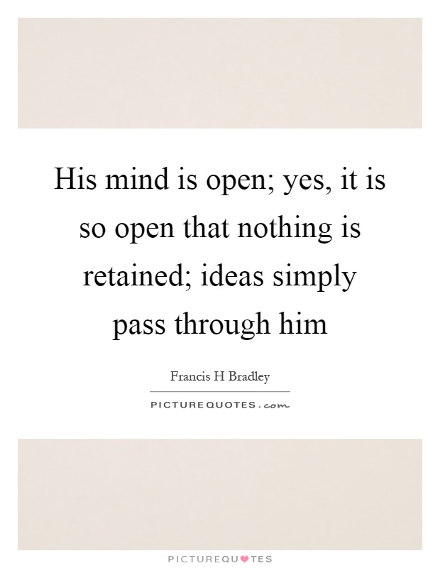 His mind is open; yes, it is so open that nothing is retained; ideas simply pass through him Picture Quote #1