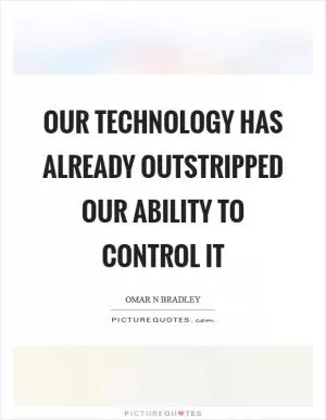 Our technology has already outstripped our ability to control it Picture Quote #1
