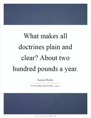 What makes all doctrines plain and clear? About two hundred pounds a year Picture Quote #1