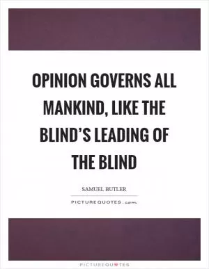 Opinion governs all mankind, like the blind’s leading of the blind Picture Quote #1