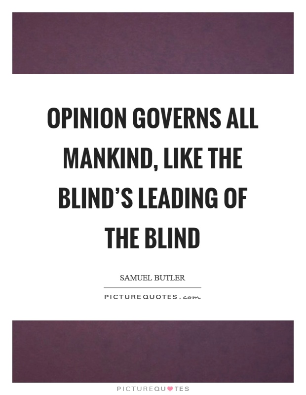 Opinion governs all mankind, like the blind's leading of the blind Picture Quote #1