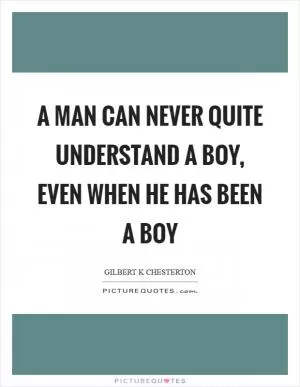 A man can never quite understand a boy, even when he has been a boy Picture Quote #1