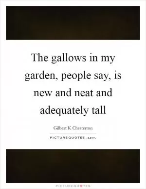 The gallows in my garden, people say, is new and neat and adequately tall Picture Quote #1