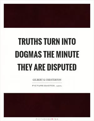 Truths turn into dogmas the minute they are disputed Picture Quote #1