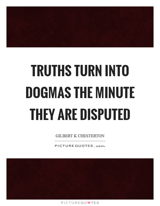 Truths turn into dogmas the minute they are disputed Picture Quote #1