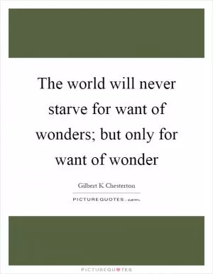 The world will never starve for want of wonders; but only for want of wonder Picture Quote #1