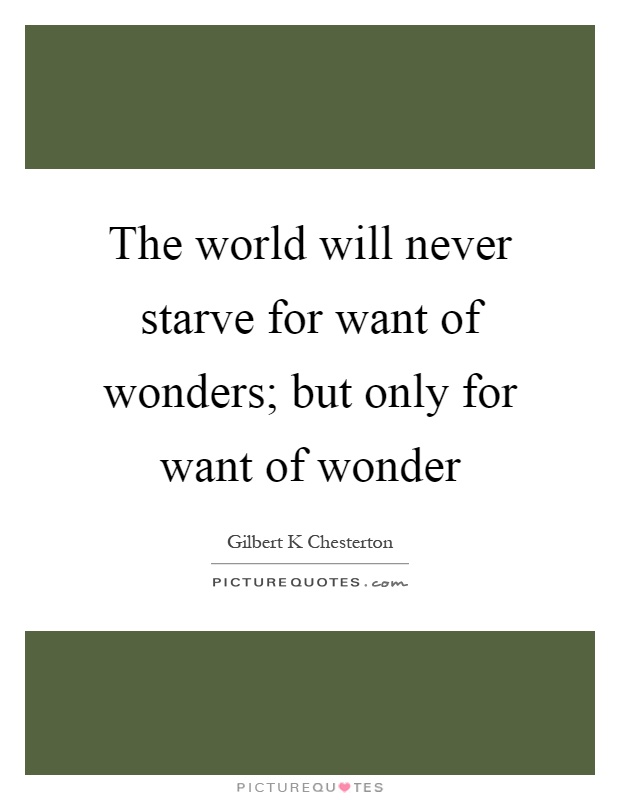 The world will never starve for want of wonders; but only for want of wonder Picture Quote #1