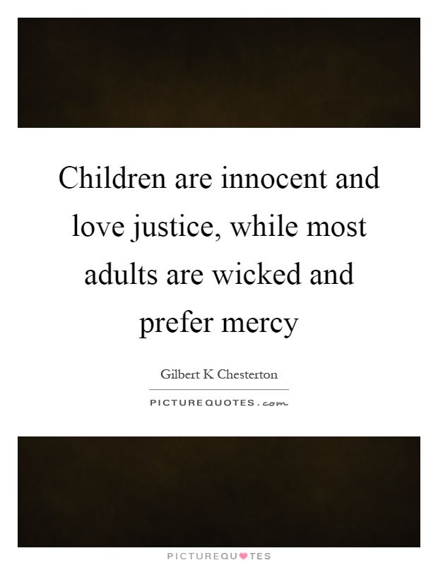 Children are innocent and love justice, while most adults are wicked and prefer mercy Picture Quote #1
