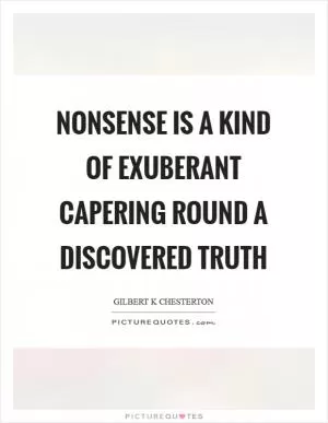 Nonsense is a kind of exuberant capering round a discovered truth Picture Quote #1