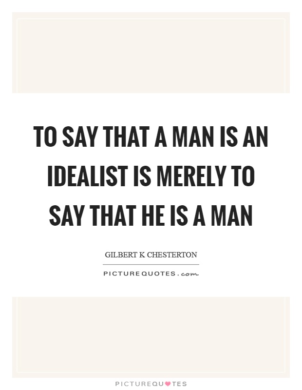 To say that a man is an idealist is merely to say that he is a man Picture Quote #1