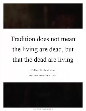 Tradition does not mean the living are dead, but that the dead are living Picture Quote #1