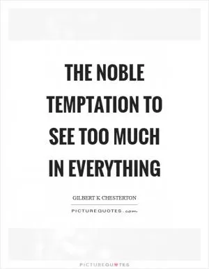 The noble temptation to see too much in everything Picture Quote #1