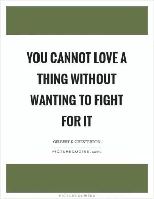 You cannot love a thing without wanting to fight for it Picture Quote #1