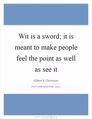 Wit is a sword; it is meant to make people feel the point as well as see it Picture Quote #1