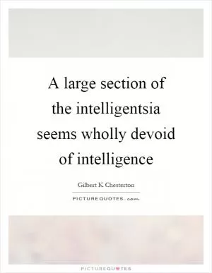 A large section of the intelligentsia seems wholly devoid of intelligence Picture Quote #1