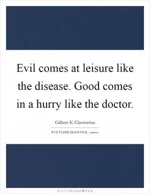 Evil comes at leisure like the disease. Good comes in a hurry like the doctor Picture Quote #1