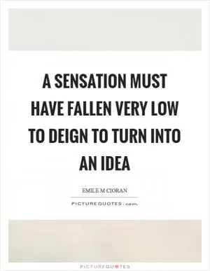 A sensation must have fallen very low to deign to turn into an idea Picture Quote #1