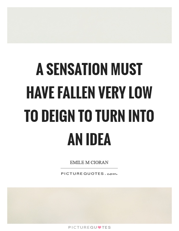 A sensation must have fallen very low to deign to turn into an idea Picture Quote #1