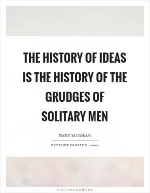 The history of ideas is the history of the grudges of solitary men Picture Quote #1