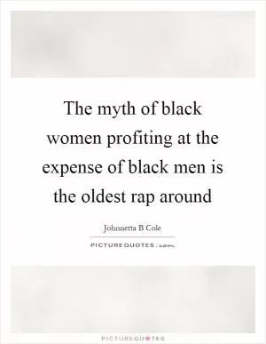 The myth of black women profiting at the expense of black men is the oldest rap around Picture Quote #1