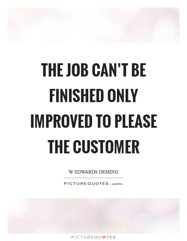 The job can't be finished only improved to please the customer Picture Quote #1