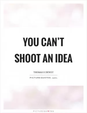 You can’t shoot an idea Picture Quote #1