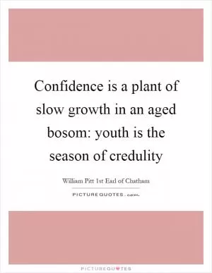Confidence is a plant of slow growth in an aged bosom: youth is the season of credulity Picture Quote #1