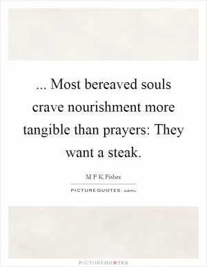 ... Most bereaved souls crave nourishment more tangible than prayers: They want a steak Picture Quote #1
